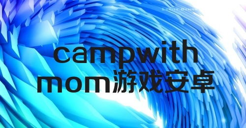 campwithmom游戏安卓,CampWithMom安卓版游戏体验之旅